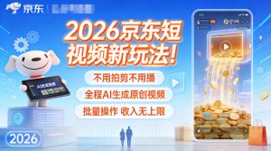 2026京东短视频新玩法！不用拍剪不用播，全程AI生成原创视频，批量操作收入无上限-聊项目