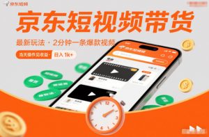 京东短视频带货最新玩法,2分钟一条爆款视频,0粉丝,0保证金,当天操作见收益,日入1k+【揭秘】-聊项目