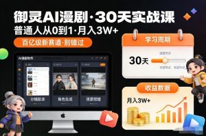 御灵AI漫剧30天实战课，普通人从0到1，月入3W+，别错过这个百亿级新赛(更新中)-聊项目