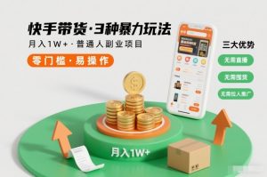 快手带货3种暴力玩法,月入1W+,无需直播、无需囤货、无需拉人推广,适合普通人副业项目-聊项目