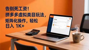告别死工资！拼多多虚拟类目玩法，矩阵化操作，轻松日入 1K+-聊项目