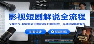 影视短剧解说全流程：文案创作+配音剪辑+封面制作+短剧挂载，零基础学爆款解说-聊项目