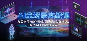 AI全场景实战课:办公学习/创作剪辑/图像音频/数字人,吃透AI工具高效应用-聊项目