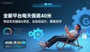 全新平台每天保底40米,零成本无脑挂G项目,全自动运行,解放双手【揭秘】-聊项目