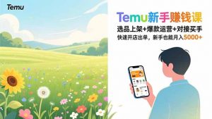 Temu新手赚钱课，选品上架+爆款运营+对接买手，快速开店出单，新手也能月入5000+-聊项目