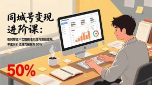 同城号变现进阶课:在同城赛道中实现精准引流与高效变现,单店月引流成交额提升50%-聊项目