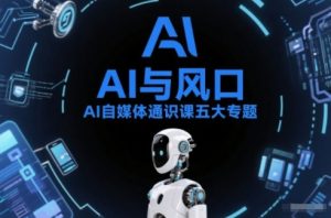 AI自媒体通识课五大专题,AI基础操作篇+AI生活娱乐篇+AI职场提效篇+AI自媒体实操篇+账号创作工具篇-聊项目