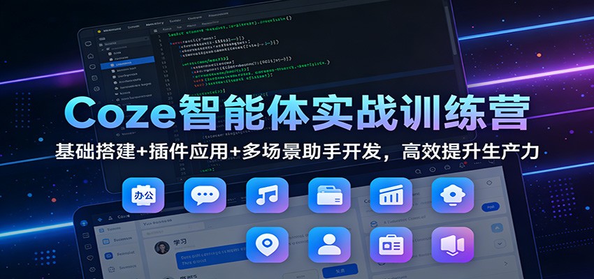 Coze智能体实战训练营：基础搭建+插件应用+多场景助手开发，高效提升生产力-聊项目