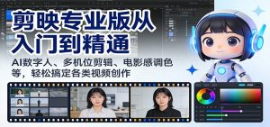 剪映专业版从入门到精通：AI数字人、多机位剪辑、电影感调色等，轻松搞定各类视频创作-聊项目