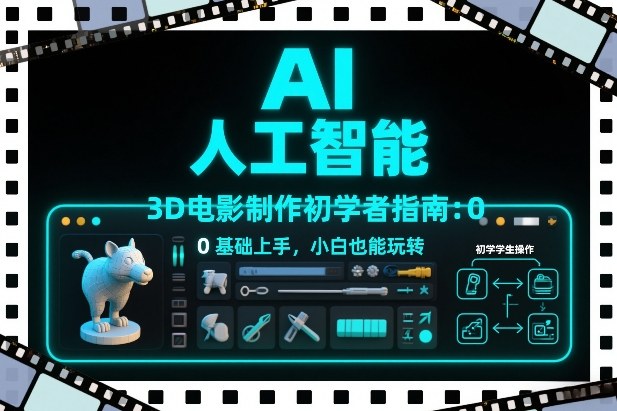 AI人工智能3D电影制作初学者指南：0基础上手，小白也能玩转-聊项目