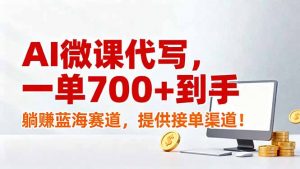 AI微课代写,一单700+到手,躺赚蓝海赛道,提供接单渠道!-聊项目