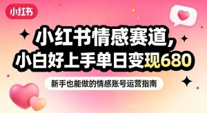 小红书情感赛道,抓准女性情绪刚需,小白好上手单日变现680-聊项目