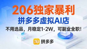 206独家暴利，拼多多虚拟AI店，不用选品，月稳定1-2W，可副业全职！-聊项目