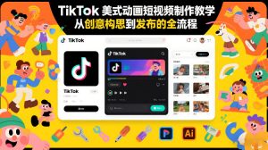 TikTok美式动画短视频制作教学，从创意构思到发布的全流程-聊项目