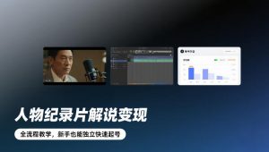 人物纪录片解说变现，全流程教学，新手也能独立快速起号-聊项目