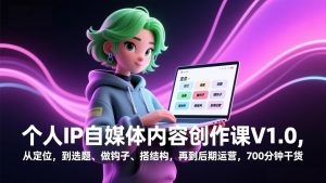 个人IP自媒体内容创作课V1.0,从定位,到选题、做钩子、搭结构,再到后期运营,700分钟干货-聊项目