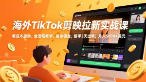 海外TikTok剪映拉新实战课，零成本启动、全流程教学、美金佣金，新手3天出单，月入5000+美元-聊项目