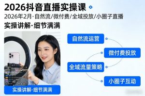 2026抖音直播实操课2026年2月，自然流、微付费、全域投放、小圈子直播，实操讲解，细节满满-聊项目