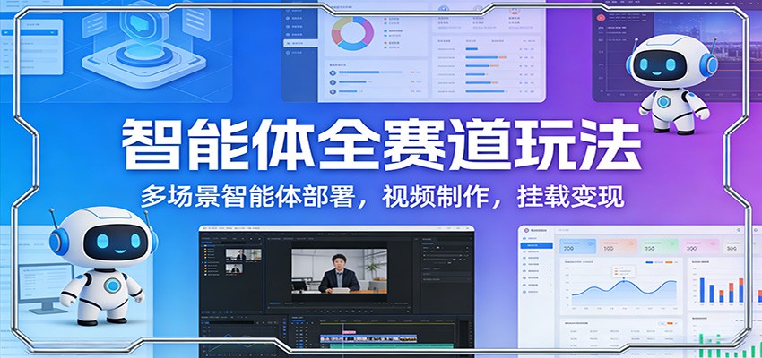 智能体全赛道玩法：多场景智能体部署，视频制作，挂载变现-聊项目