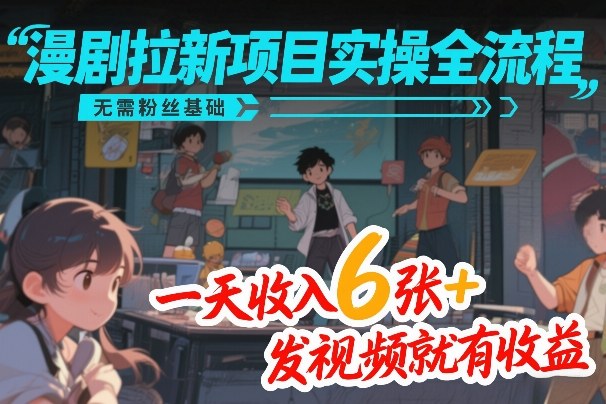 漫剧拉新项目实操全流程，无需粉丝基础，一天收入6张+，发视频就有收益-聊项目