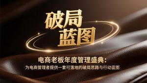 电商老板年度管理盛典：为电商管理者提供一套可落地的破局思路与行动蓝图-聊项目