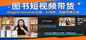 图书短视频带货：Heygen+minimax实操，AI洗稿 ，批量剪辑出单-聊项目