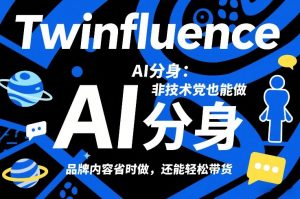 Twinfluence AI分身：非技术党也能做，品牌内容省时做，还能轻松带货-聊项目