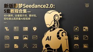 新版即梦Seedance2.0：5套教程合集，40+案例、全套提示词、素材包，轻松做出高质量AI短视频-聊项目