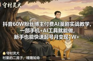 抖音60W粉丝博主付费AI漫剧实战教学,一部手机+AI工具就能做,新手也能快速起号月变现1W+-聊项目