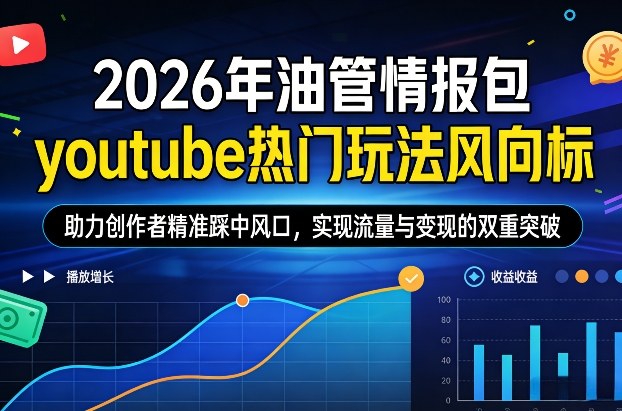 2026年油管情报包，youtube热门玩法风向标，助力创作者精准踩中风口，实现流量与变现的双重突破(更新)-聊项目