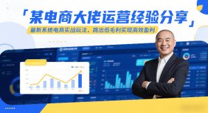 某电商大佬运营经验分享,最新系统电商实战玩法,跳出低毛利实现高效盈利(更新)-聊项目
