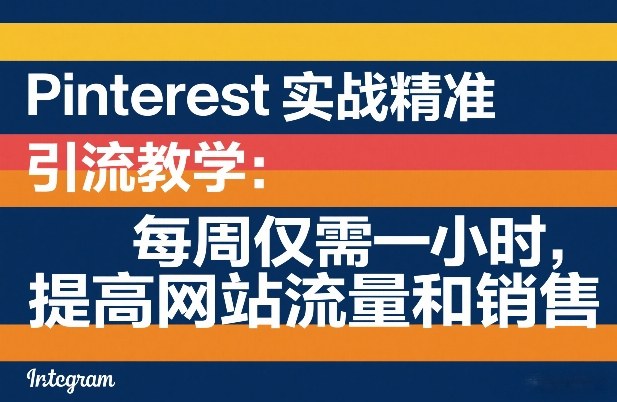 Pinterest实战精准引流教学：每周仅需一小时，提高网站流量和销售-聊项目