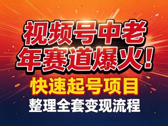视频号中老年这个赛道爆火！测试可以快速起号，整理了全套变现流程-聊项目