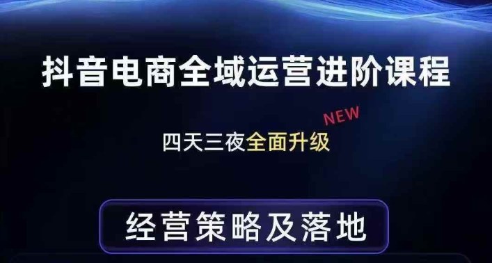 抖音电商全域运营进阶课程，经营策略及落地，全链路拆解直击底层逻辑-聊项目
