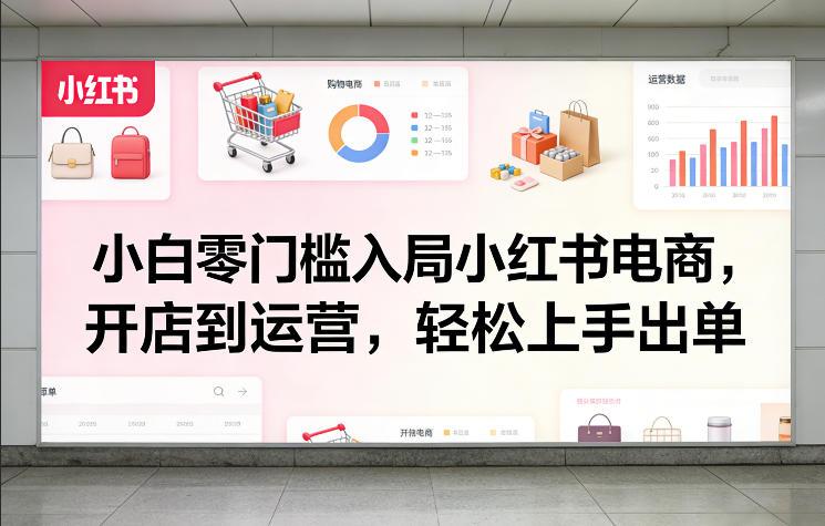 小白零门槛入局小红书电商，开店到运营，轻松上手出单-聊项目