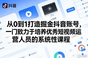 从0到1打造掘金抖音账号，一门致力于培养优秀短视频运营人员的系统性课程-聊项目
