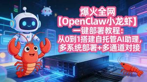 爆火全网【OpenClaw 小龙虾】一键部署教程:从0到1搭建自托管AI助理,多系统部署+多通道对接-聊项目
