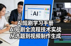 AI短剧学习手册，AI短剧全流程技术实战，从选题到视频制作生成-聊项目