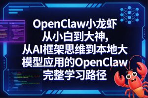 OpenClaw小龙虾从小白到大神，从AI框架思维到本地大模型应用的OpenClaw完整学习路径-聊项目