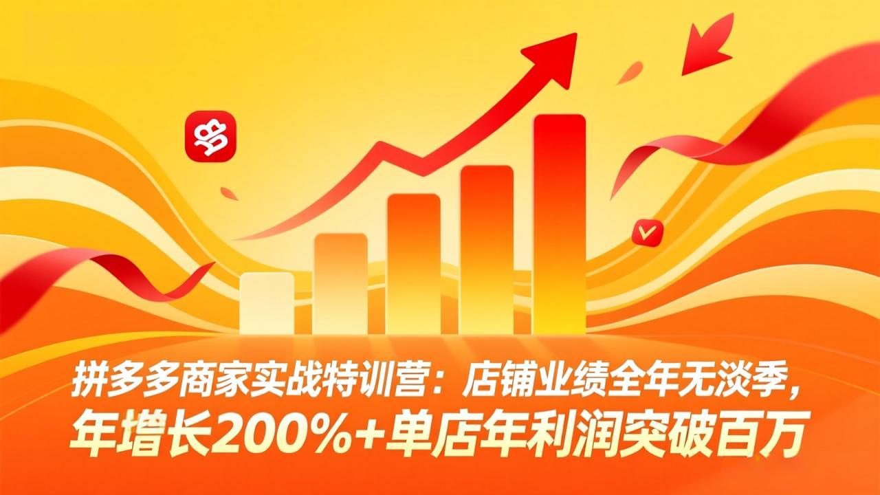 拼多多商家实战特训营：店铺业绩全年无淡季，年增长200%+单店年利润突破百万(26年3月更新-聊项目