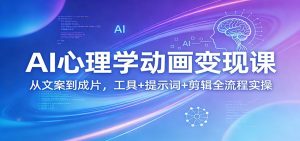AI心理学动画变现课:从文案到成片,工具+提示词+剪辑全流程实操-聊项目