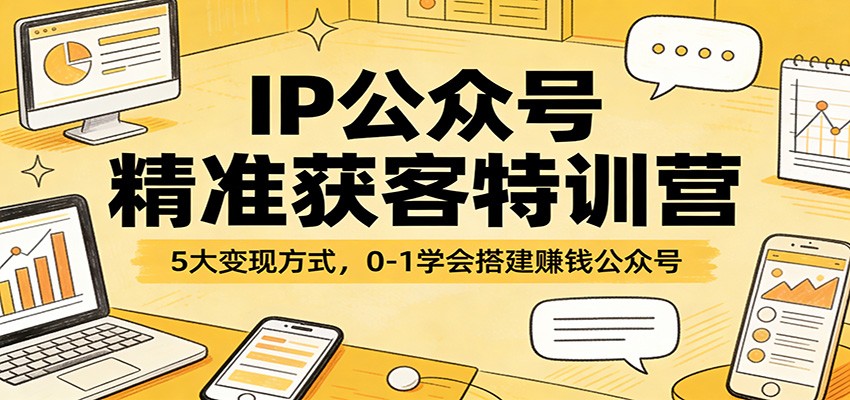 IP公众号精准获客特训营：5大变现方式，0-1学会搭建赚钱公众号-聊项目