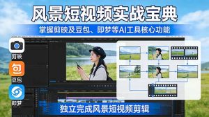 风景短视频实战宝典:掌握剪映及豆包、即梦等AI工具的核心功能,独立完成风景短视频剪辑-聊项目