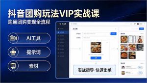 抖音团购玩法VIP实战课-更新:原创视频制作+全国地址挂载+AI工具+提示词+素材,全流程-聊项目