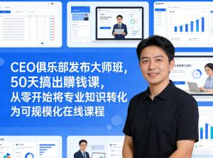 CEO俱乐部发布大师班，50天搞出賺钱课，从零开始将专业知识转化为可规模化在线课程-聊项目