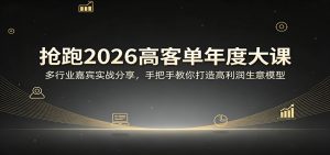 抢跑2026高客单年度大课:多行业嘉宾实战分享,手把手教你打造高利润生意模型-聊项目