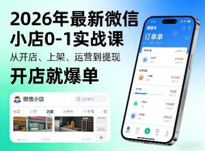 2026年最新微信小店0-1实战课,从开店、上架、运营到提现,开店就爆单-聊项目
