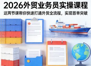 2026外贸业务员实操课程，这两节课帮你快速打通外贸全流程，实现首单突破-聊项目