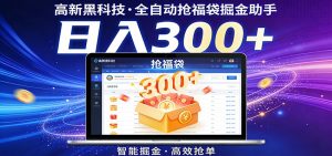 高新黑科技，全自动抢福袋掘金助手，零门槛、易操作，轻松上手日入300+-聊项目