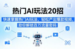 热门AI玩法20招,快速掌握热门AI玩法,轻松产出爆款视频,助你解锁百万流量密码-聊项目